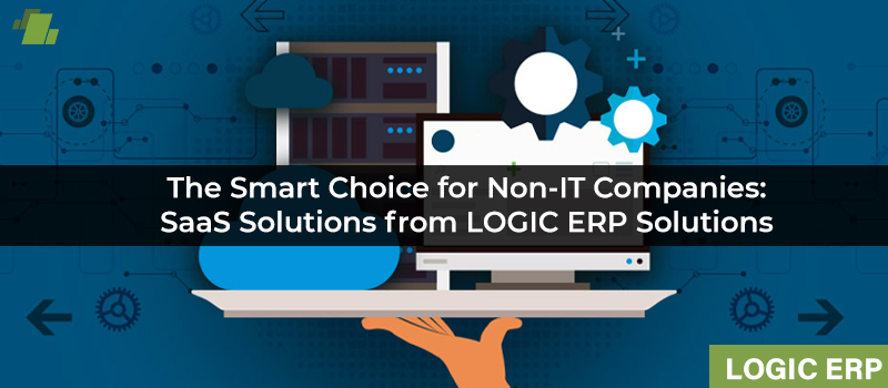Efficient and Cost-Effective: Why SaaS Solutions from LOGIC ERP Solutions are the Ideal Choice for Non-IT Companies