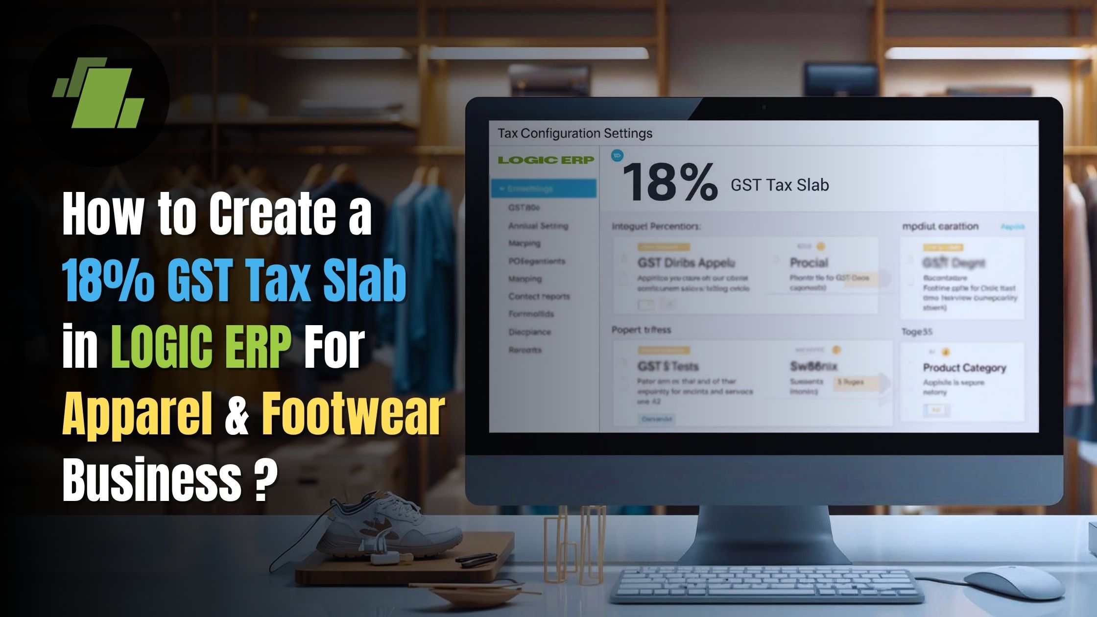 How to Set Up 18% GST Tax Types for Sales & Purchases in LOGIC ERP for Apparel & Footwear Business