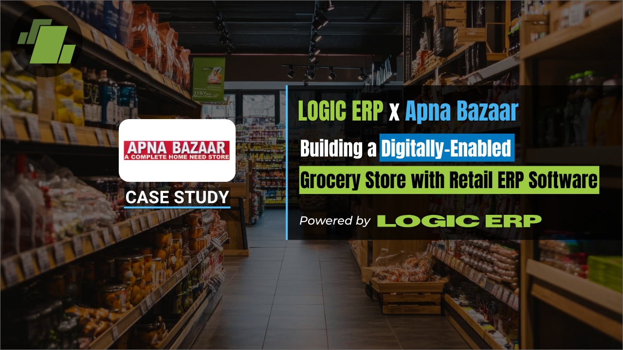 LOGIC ERP x Apna Bazaar: Building a Digitally-Enabled Grocery Store with Retail ERP Software